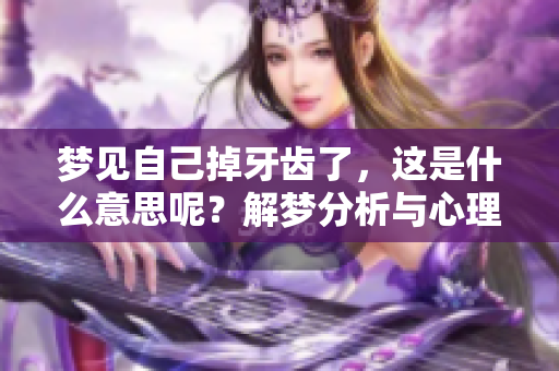 梦见自己掉牙齿了，这是什么意思呢？解梦分析与心理探讨。