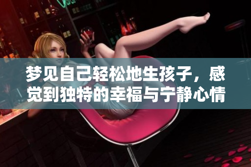 梦见自己轻松地生孩子，感觉到独特的幸福与宁静心情。