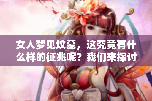 女人梦见坟墓，这究竟有什么样的征兆呢？我们来探讨一下吧！