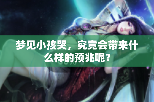 梦见小孩哭，究竟会带来什么样的预兆呢？