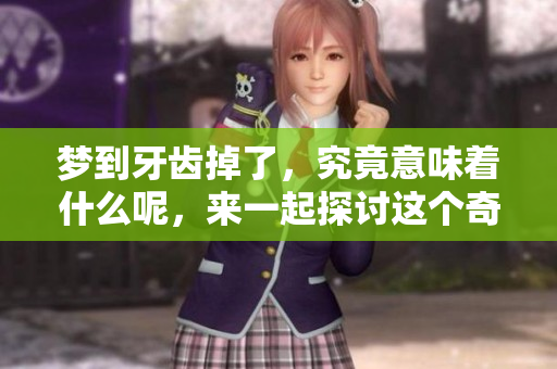 梦到牙齿掉了，究竟意味着什么呢，来一起探讨这个奇妙的梦境吧