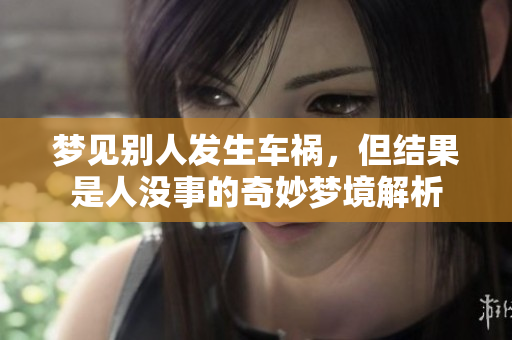 梦见别人发生车祸，但结果是人没事的奇妙梦境解析