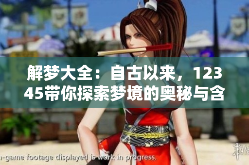 解梦大全：自古以来，12345带你探索梦境的奥秘与含义
