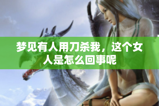 梦见有人用刀杀我，这个女人是怎么回事呢