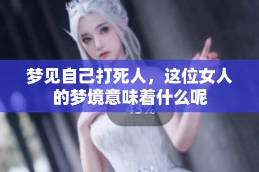 梦见自己打死人，这位女人的梦境意味着什么呢