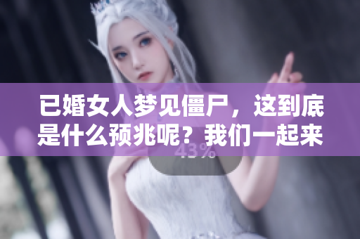 已婚女人梦见僵尸，这到底是什么预兆呢？我们一起来探讨一下吧！