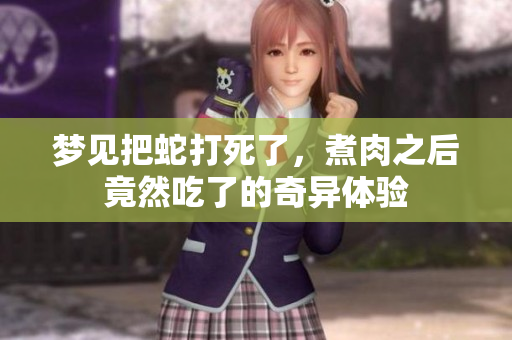 梦见把蛇打死了，煮肉之后竟然吃了的奇异体验