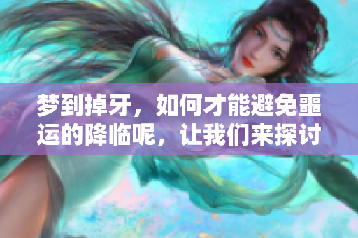 梦到掉牙，如何才能避免噩运的降临呢，让我们来探讨一下。