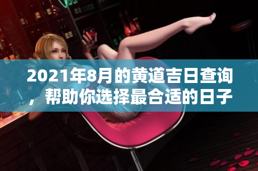 2021年8月的黄道吉日查询，帮助你选择最合适的日子进行重要活动