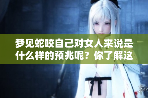 梦见蛇咬自己对女人来说是什么样的预兆呢？你了解这个梦的含义吗？