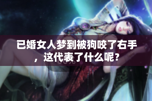 已婚女人梦到被狗咬了右手，这代表了什么呢？