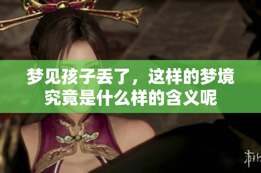 梦见孩子丢了，这样的梦境究竟是什么样的含义呢