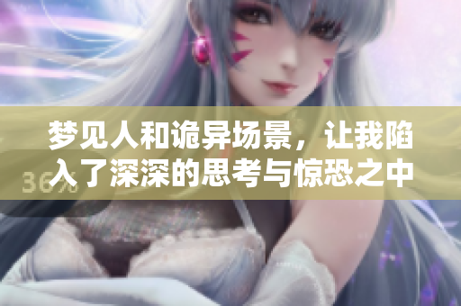 梦见人和诡异场景，让我陷入了深深的思考与惊恐之中