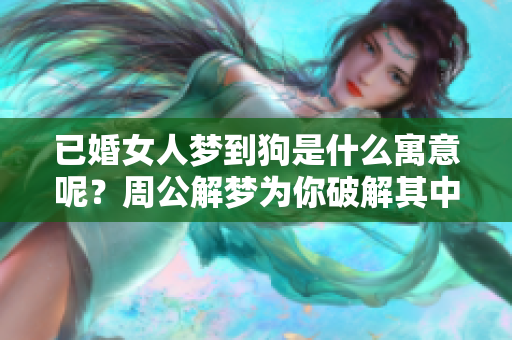 已婚女人梦到狗是什么寓意呢？周公解梦为你破解其中的奥秘