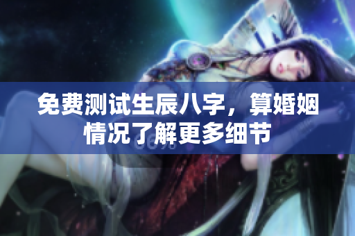 免费测试生辰八字，算婚姻情况了解更多细节