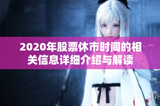 2020年股票休市时间的相关信息详细介绍与解读
