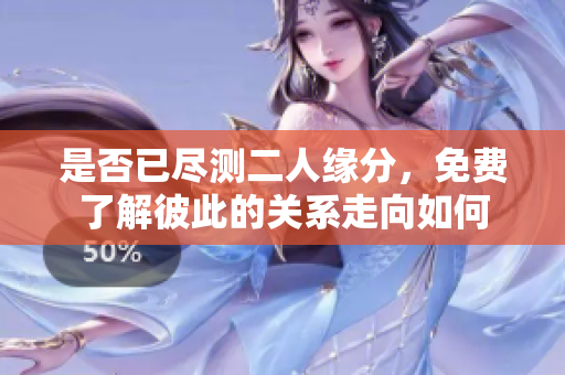 是否已尽测二人缘分，免费了解彼此的关系走向如何