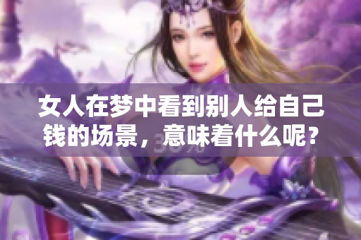 女人在梦中看到别人给自己钱的场景，意味着什么呢？