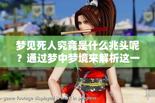 梦见死人究竟是什么兆头呢？通过梦中梦境来解析这一现象