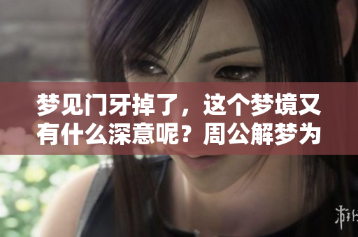 梦见门牙掉了，这个梦境又有什么深意呢？周公解梦为你揭开谜底