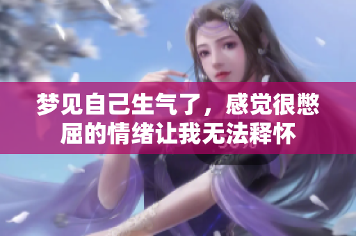 梦见自己生气了，感觉很憋屈的情绪让我无法释怀
