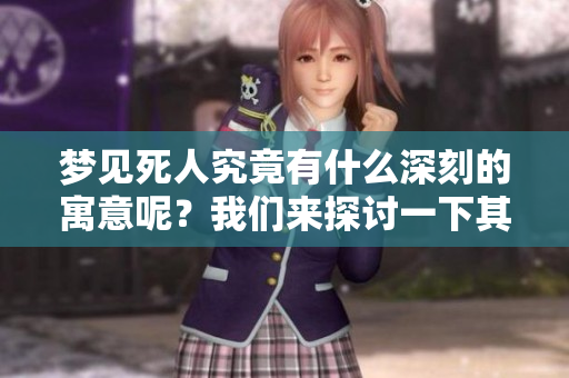 梦见死人究竟有什么深刻的寓意呢？我们来探讨一下其中的含义。