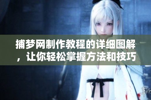 捕梦网制作教程的详细图解，让你轻松掌握方法和技巧