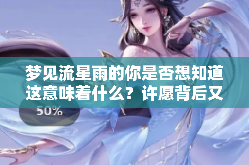 梦见流星雨的你是否想知道这意味着什么？许愿背后又有什么含义呢？