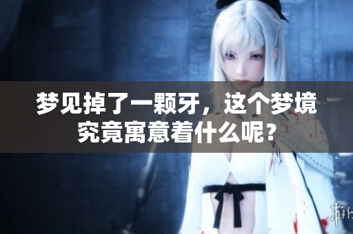 梦见掉了一颗牙，这个梦境究竟寓意着什么呢？