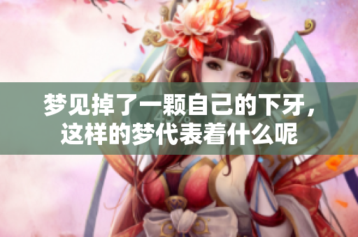 梦见掉了一颗自己的下牙，这样的梦代表着什么呢
