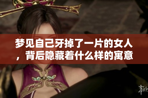 梦见自己牙掉了一片的女人，背后隐藏着什么样的寓意呢