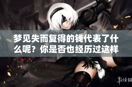 梦见失而复得的钱代表了什么呢？你是否也经历过这样的梦境？