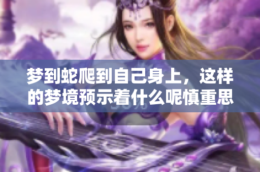 梦到蛇爬到自己身上，这样的梦境预示着什么呢慎重思考一下