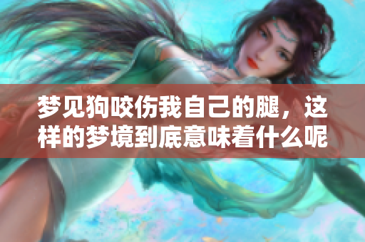 梦见狗咬伤我自己的腿，这样的梦境到底意味着什么呢