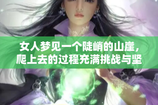 女人梦见一个陡峭的山崖，爬上去的过程充满挑战与坚持