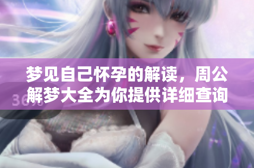梦见自己怀孕的解读，周公解梦大全为你提供详细查询