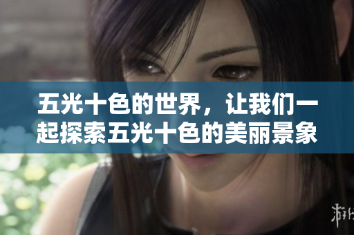 五光十色的世界，让我们一起探索五光十色的美丽景象