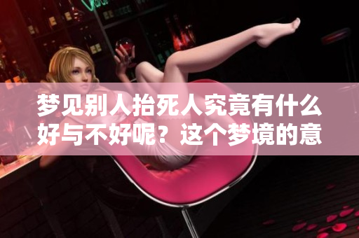 梦见别人抬死人究竟有什么好与不好呢？这个梦境的意义值得深入探讨。