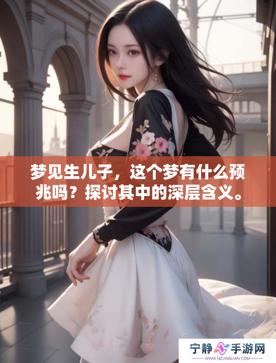 梦见生儿子，这个梦有什么预兆吗？探讨其中的深层含义。