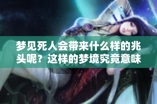 梦见死人会带来什么样的兆头呢？这样的梦境究竟意味着什么？