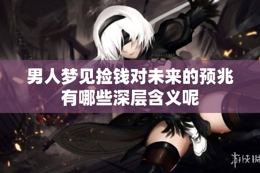 男人梦见捡钱对未来的预兆有哪些深层含义呢