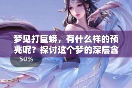 梦见打巨蟒，有什么样的预兆呢？探讨这个梦的深层含义。