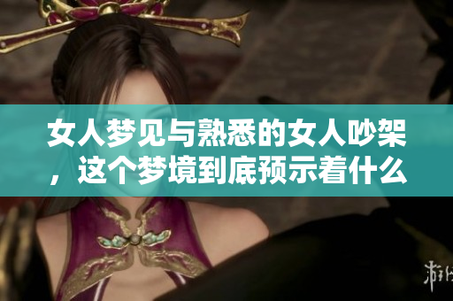 女人梦见与熟悉的女人吵架，这个梦境到底预示着什么呢