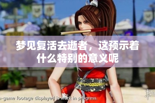 梦见复活去逝者，这预示着什么特别的意义呢
