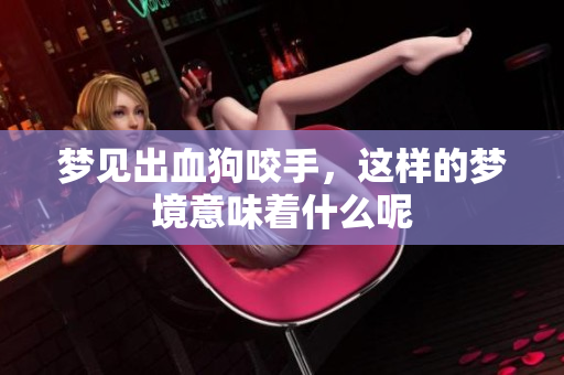 梦见出血狗咬手，这样的梦境意味着什么呢