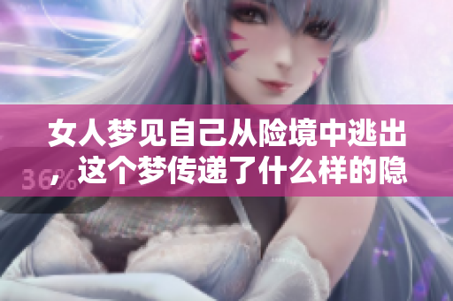 女人梦见自己从险境中逃出，这个梦传递了什么样的隐喻和启示呢