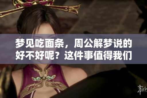 梦见吃面条，周公解梦说的好不好呢？这件事值得我们仔细探讨。
