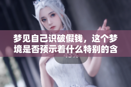 梦见自己识破假钱，这个梦境是否预示着什么特别的含义呢