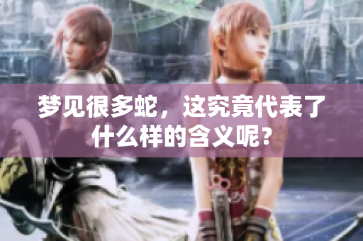 梦见很多蛇，这究竟代表了什么样的含义呢？