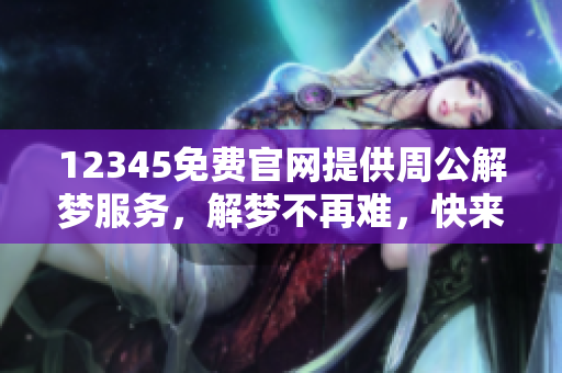 12345免费官网提供周公解梦服务，解梦不再难，快来体验吧